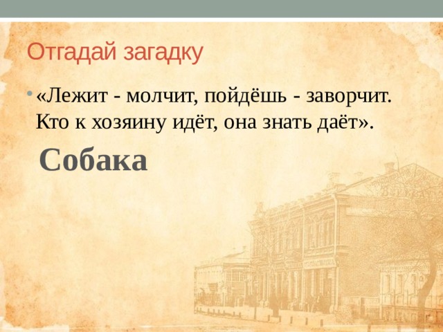 Отгадай загадку «Лежит - молчит, пойдёшь - заворчит. Кто к хозяину идёт, она знать даёт». Собака 