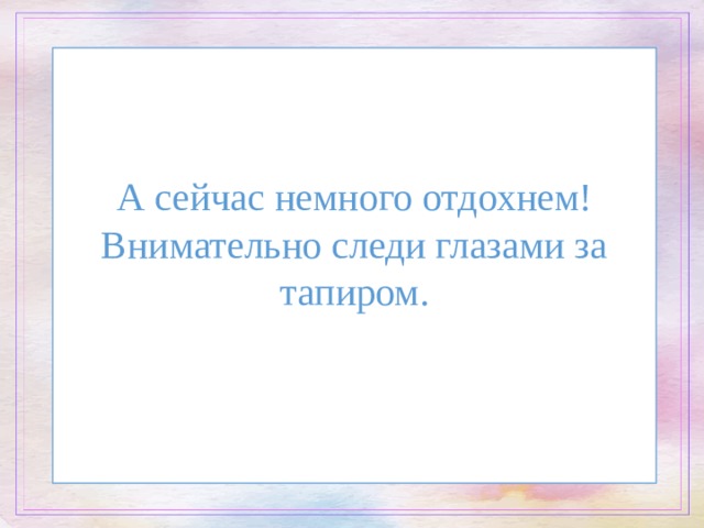А сейчас немного отдохнем!  Внимательно следи глазами за тапиром.   