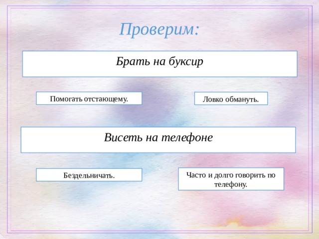 Проверим: Брать на буксир Помогать отстающему. Ловко обмануть. Висеть на телефоне Часто и долго говорить по телефону. Бездельничать. 