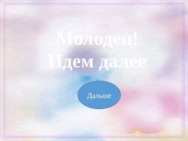  Молодец! Идем далее Дальше 