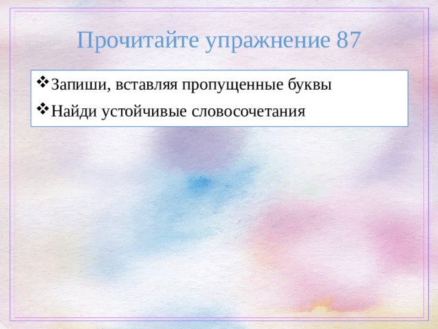Прочитайте упражнение 87 Запиши, вставляя пропущенные буквы Найди устойчивые словосочетания 