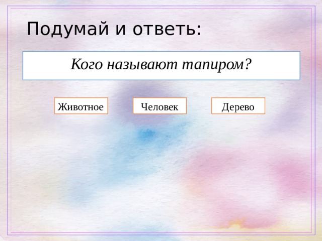 Подумай и ответь: Кого называют тапиром? Животное Человек Дерево 