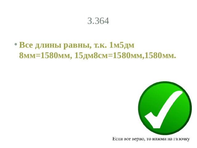 З.364 Все длины равны, т.к. 1м5дм 8мм=1580мм, 15дм8см=1580мм,1580мм. 