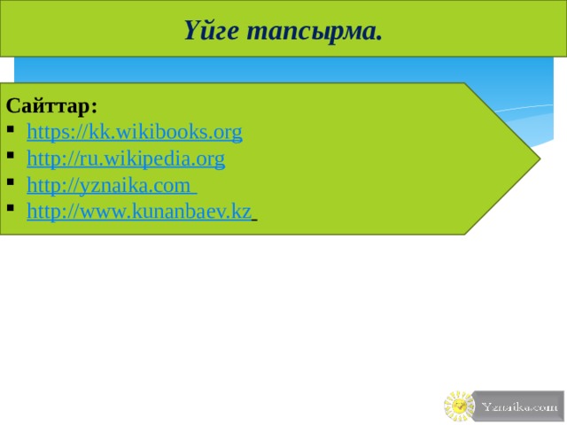 Үйге тапсырма. Сайттар: https://kk.wikibooks.org http:/ /ru.wikipedia.org http://yznaika.com http://www.kunanbaev.kz  Презентации на русском и казахском языках: http://yznaika.com/powerpoint Правила казахского языка: http://yznaika.com/hints Интересные факты: http://yznaika.com/interest 12 