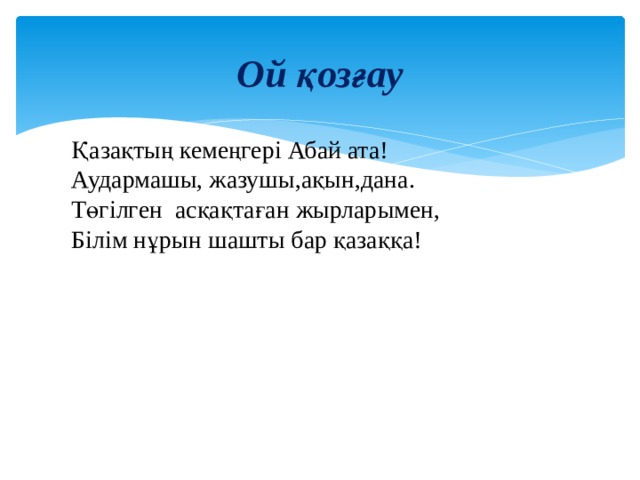 Ой қозғау Қазақтың кемеңгері Абай ата! Аудармашы, жазушы,ақын,дана. Төгілген асқақтаған жырларымен, Білім нұрын шашты бар қазаққа!  
