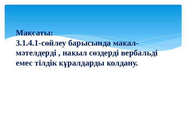 Мақсаты: 3.1.4.1-сөйлеу барысында мақал-мәтелдерді , нақыл сөздерді вербальді емес тілдік құралдарды қолдану. 