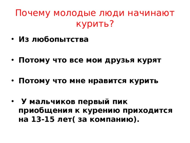 Почему молодые люди начинают курить? Из любопытства  Потому что все мои друзья курят  Потому что мне нравится курить   У мальчиков первый пик приобщения к курению приходится на 13-15 лет( за компанию).  