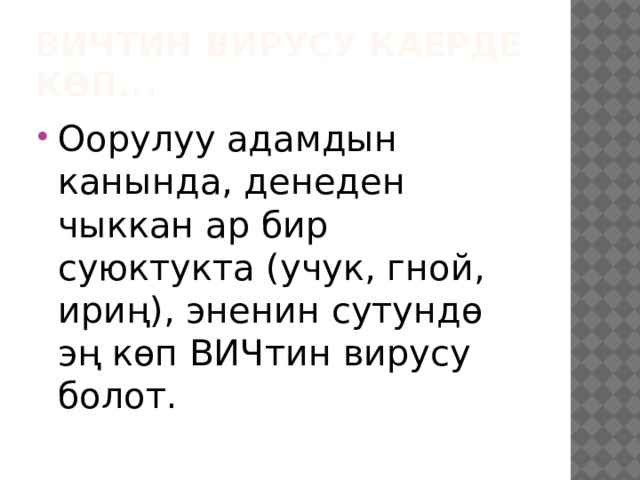 ВИЧтин вирусу каерде көп... Оорулуу адамдын канында, денеден чыккан ар бир суюктукта (учук, гной, ириң), эненин сутундө эң көп ВИЧтин вирусу болот. 