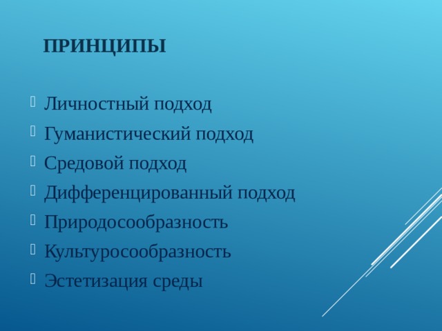 ПРИНЦИПЫ Личностный подход Гуманистический подход Средовой подход Дифференцированный подход Природосообразность Культуросообразность Эстетизация среды 