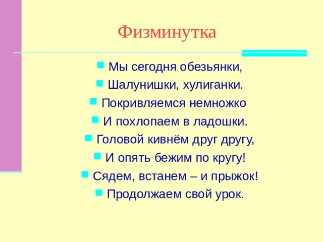 Физминутка Мы сегодня обезьянки, Шалунишки, хулиганки. Покривляемся немножко И похлопаем в ладошки. Головой кивнём друг другу, И опять бежим по кругу! Сядем, встанем – и прыжок! Продолжаем свой урок. 