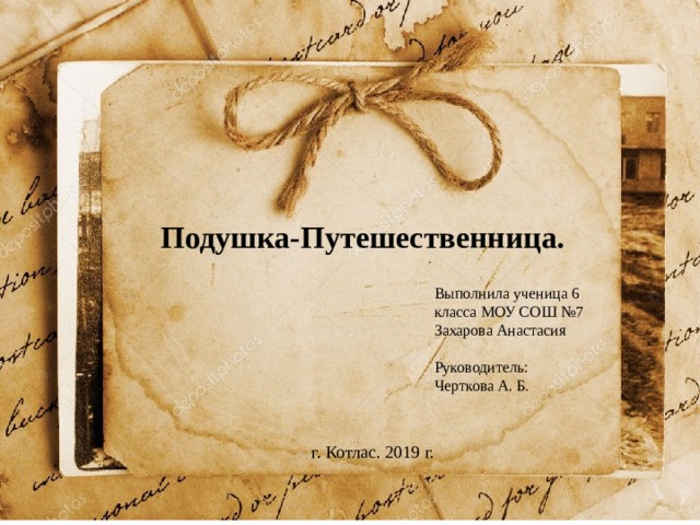 Подушка-Путешественница. Выполнила ученица 6 класса МОУ СОШ №7 Захарова Анастасия Руководитель: Черткова А. Б.  г. Котлас. 2019 г. 