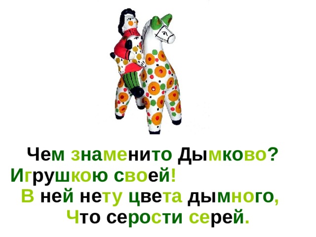 Че м з на ме ни то  Ды м ко во ? И г ру ш ко ю  с во е й ! В  не й  не ту  ц ве та ды м но го ,  Ч то  се ро с ти  се ре й . 