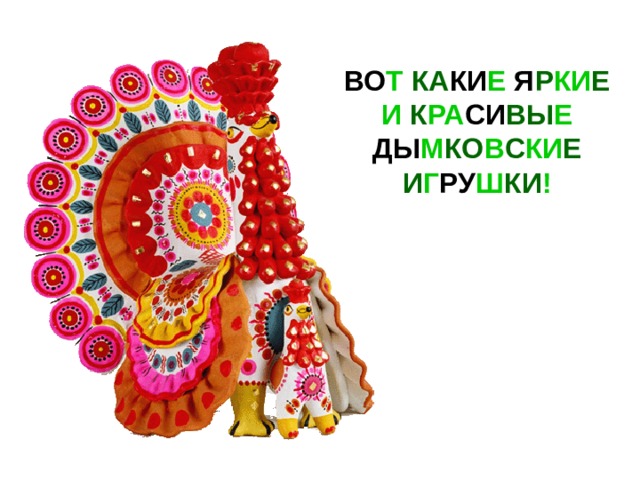 ВО Т КА КИ Е Я Р КИ Е И К РА СИ ВЫ Е ДЫ М КО В С КИ Е  И Г РУ Ш КИ ! 