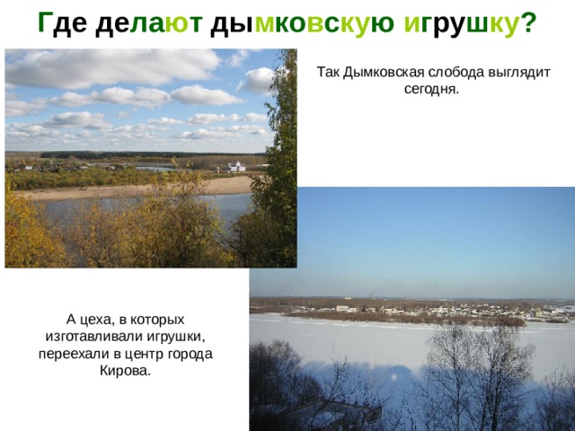 Г де  де ла ю т ды м ко в с ку ю и г ру ш ку ? Так Дымковская слобода выглядит сегодня. А цеха, в которых изготавливали игрушки, переехали в центр города Кирова. 