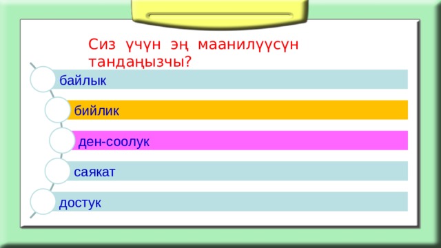 Сиз үчүн эң маанилүүсүн тандаңызчы? байлык бийлик ден-соолук саякат достук 