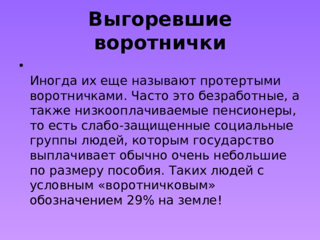 Выгоревшие воротнички  Иногда их еще называют протертыми воротничками. Часто это безработные, а также низкооплачиваемые пенсионеры, то есть слабо-защищенные социальные группы людей, которым государство выплачивает обычно очень небольшие по размеру пособия. Таких людей с условным «воротничковым» обозначением 29% на земле! 