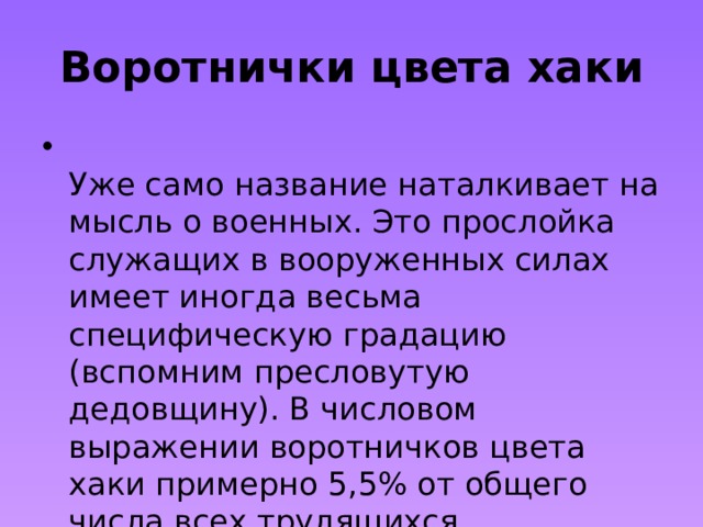 Воротнички цвета хаки  Уже само название наталкивает на мысль о военных. Это прослойка служащих в вооруженных силах имеет иногда весьма специфическую градацию (вспомним пресловутую дедовщину). В числовом выражении воротничков цвета хаки примерно 5,5% от общего числа всех трудящихся. 