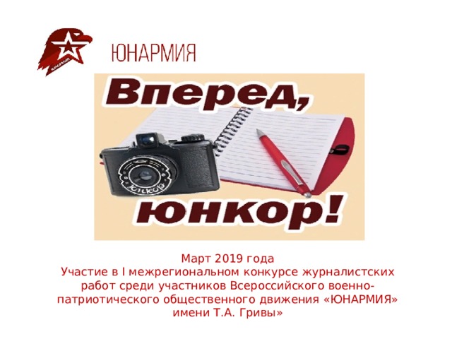  Март 2019 года  Участие в I межрегиональном конкурсе журналистских работ среди участников Всероссийского военно-патриотического общественного движения «ЮНАРМИЯ» имени Т.А. Гривы» 