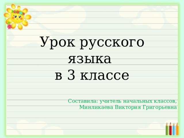 Урок русского языка  в 3 классе Составила: учитель начальных классов, Минликаева Виктория Григорьевна 