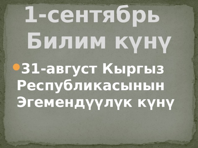 1-сентябрь  Билим күнү 31-август Кыргыз Республикасынын Эгемендүүлүк күнү 
