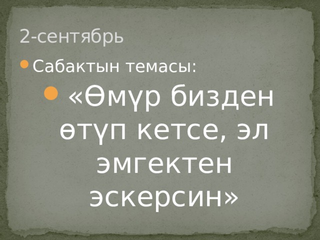 2-сентябрь Сабактын темасы : «Өмүр бизден өтүп кетсе, эл эмгектен эскерсин» 