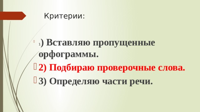 Критерии: 1 ) Вставляю пропущенные орфограммы. 2) Подбираю проверочные слова. 3) Определяю части речи. 