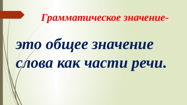 Грамматическое значение- это общее значение слова как части речи.  