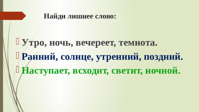 Найди лишнее слово: Утро, ночь, вечереет, темнота. Ранний, солнце, утренний, поздний. Наступает, всходит, светит, ночной. 