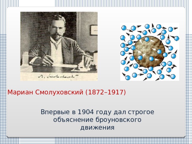 Мариан Смолуховский (1872–1917) Впервые в 1904 году дал строгое объяснение броуновского движения 