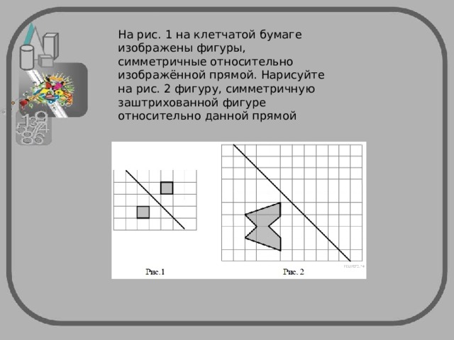 На рисунке на клетчатой бумаге изображены фигуры симметричные относительно изображенной прямой