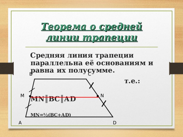 Теорема о средней линии трапеции  Средняя линия трапеции параллельна её основаниям и равна их полусумме.  т.е.:  М N ║ВС║А D    М N = ½ (ВС+А D) B C N M D A 