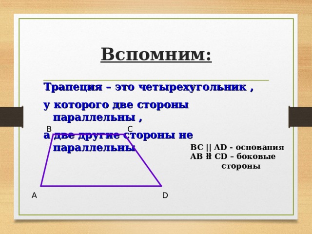 Вспомним: Трапеция – это четырехугольник , у которого две стороны параллельны , а две другие стороны не параллельны  B C BC || AD - основания AB łł CD – боковые   стороны A D 