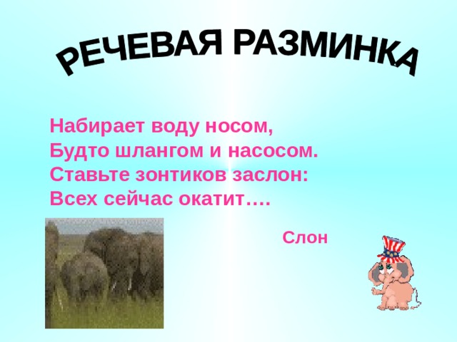 Набирает воду носом, Будто шлангом и насосом. Ставьте зонтиков заслон: Всех сейчас окатит…. Слон 