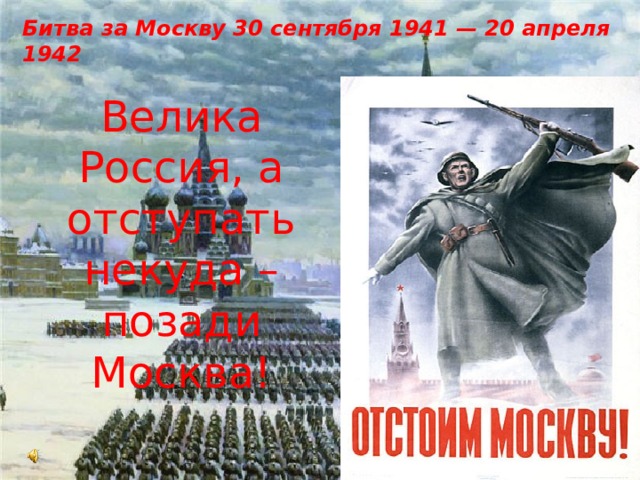 Битва за Москву 30 сентября 1941 — 20 апреля 1942 Велика Россия, а отступать некуда – позади Москва! 