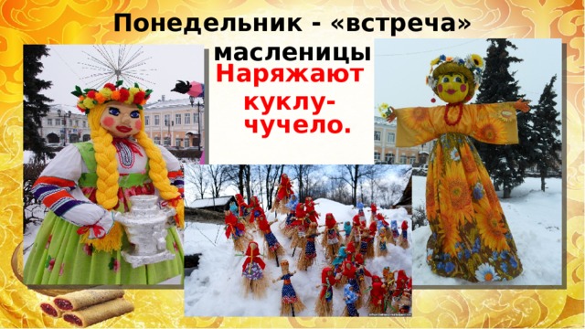 Понедельник - «встреча» масленицы Наряжают куклу-чучело. 