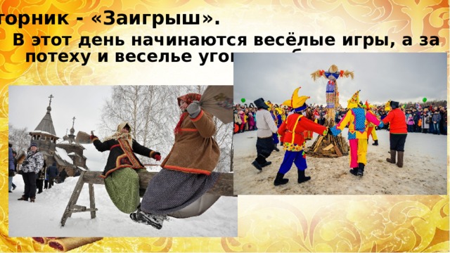 Вторник - «Заигрыш». В этот день начинаются весёлые игры, а за потеху и веселье угощают блинами. 