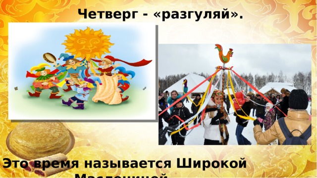 Четверг - «разгуляй».  Это время называется Широкой Масленицей . 