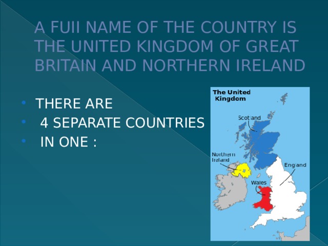 A FUII NAME OF THE COUNTRY IS THE UNITED KINGDOM OF GREAT BRITAIN AND NORTHERN IRELAND THERE ARE  4 SEPARATE COUNTRIES  IN ONE : 