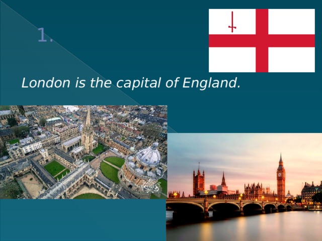 1. London is the capital of England. 