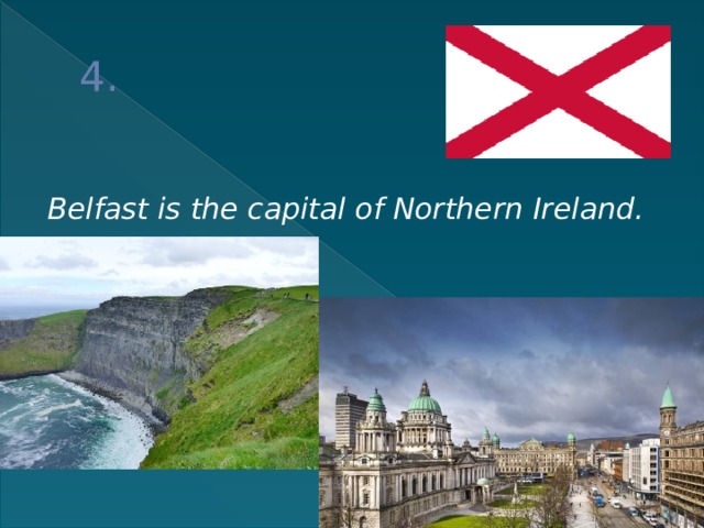 4.  Belfast is the capital of Northern Ireland. 