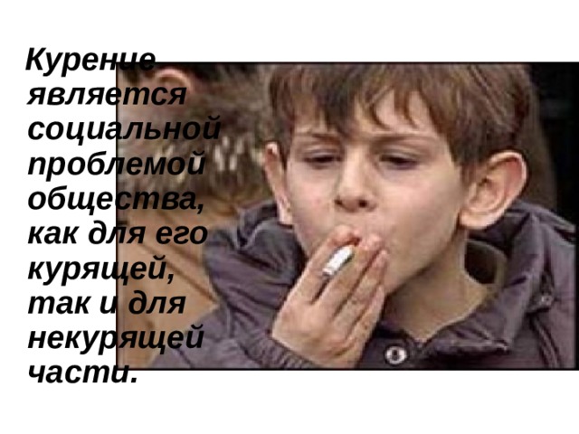  Курение является социальной проблемой общества, как для его курящей, так и для некурящей части. 