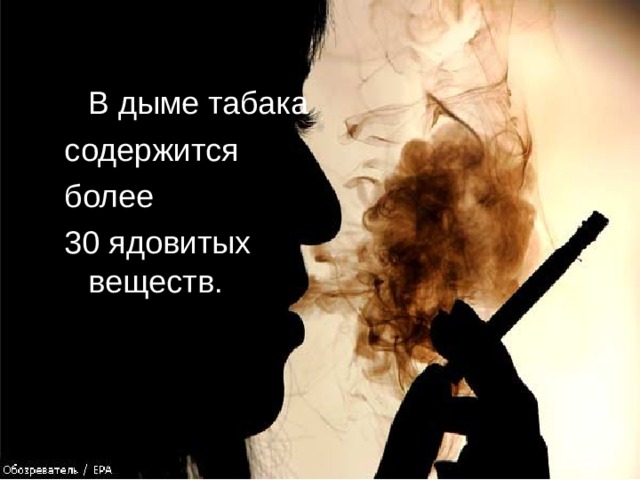  В дыме табака содержится более 30 ядовитых веществ. 