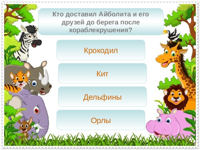 Кто доставил Айболита и его друзей до берега после кораблекрушения? Крокодил Кит Дельфины Орлы 