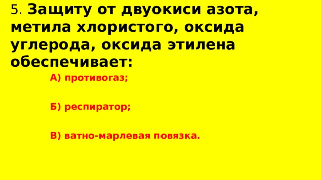 5. Защиту от двуокиси азота, метила хлористого, оксида углерода, оксида этилена обеспечивает:  А) противогаз;  Б) респиратор;  В) ватно-марлевая повязка. 