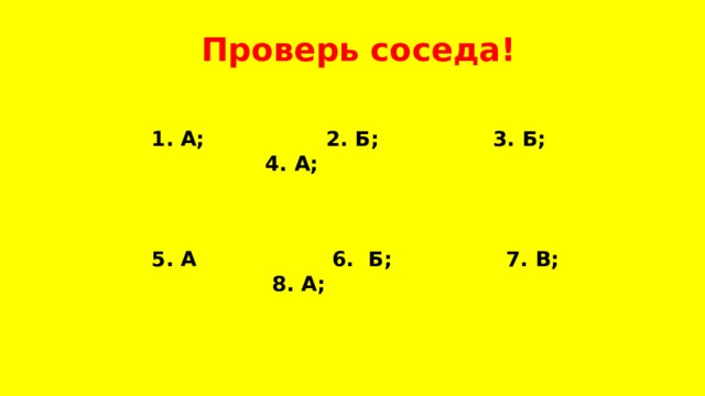 Проверь соседа! 1. А; 2. Б; 3. Б; 4. А;   5. А 6. Б; 7. В; 8. А;  