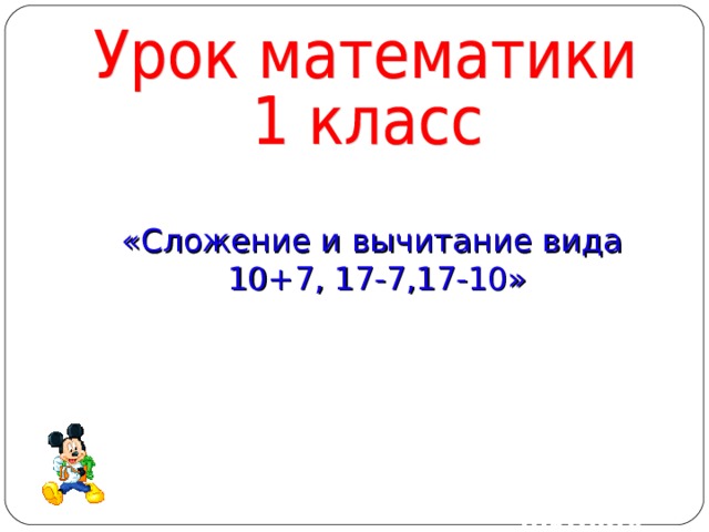 «Сложение и вычитание вида  10+7, 17-7,17-10» Подготовила: Ладыгина Е.В. учитель начальных классов МБОУ «Подолешенская средняя общеобразовательная школа» 