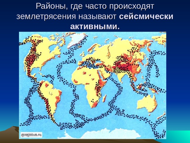 Районы, где часто происходят землетрясения называют сейсмически активными.   