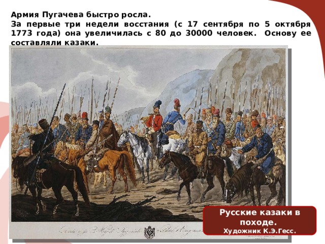 Армия Пугачева быстро росла. За первые три недели восстания (с 17 сентября по 5 октября 1773 года) она увеличилась с 80 до 30000 человек. Основу ее составляли казаки. Русские казаки в походе. Художник К.Э.Гесс. 