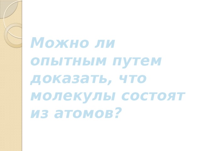 Можно ли опытным путем доказать, что молекулы состоят из атомов? 