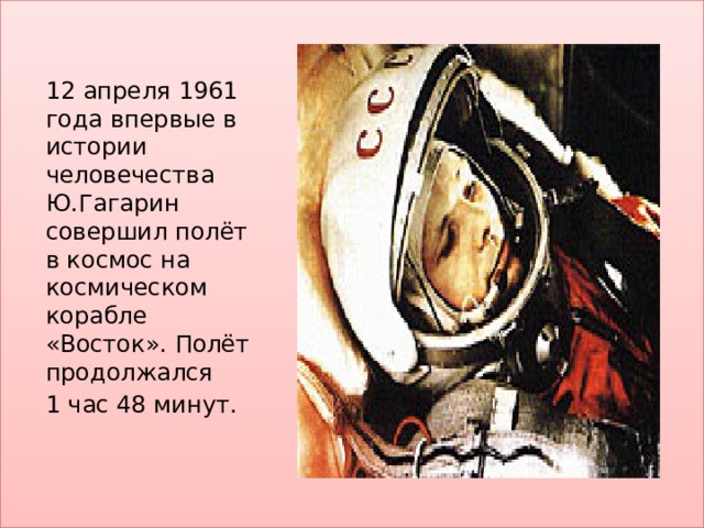 12 апреля 1961 года впервые в истории человечества Ю.Гагарин совершил полёт в космос на космическом корабле «Восток». Полёт продолжался 1 час 48 минут. 